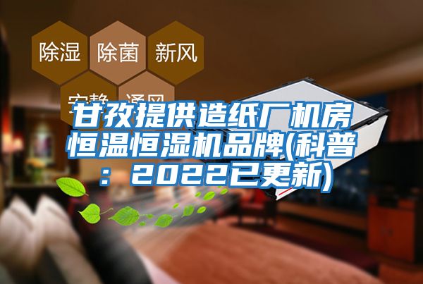 甘孜提供造紙廠機(jī)房恒溫恒濕機(jī)品牌(科普：2022已更新)