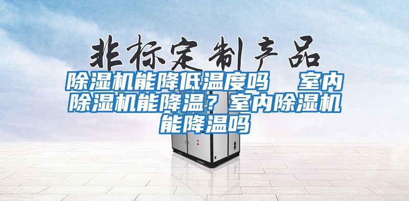 除濕機能降低溫度嗎  室內(nèi)除濕機能降溫？室內(nèi)除濕機能降溫嗎