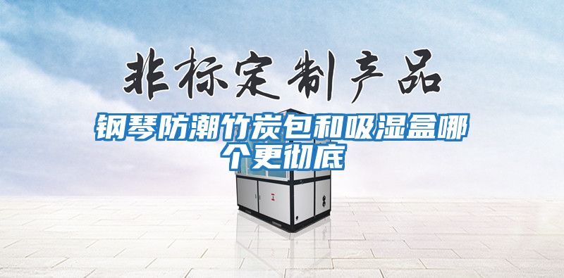 鋼琴防潮竹炭包和吸濕盒哪個更徹底