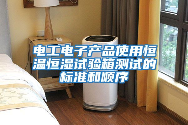 電工電子產品使用恒溫恒濕試驗箱測試的標準和順序