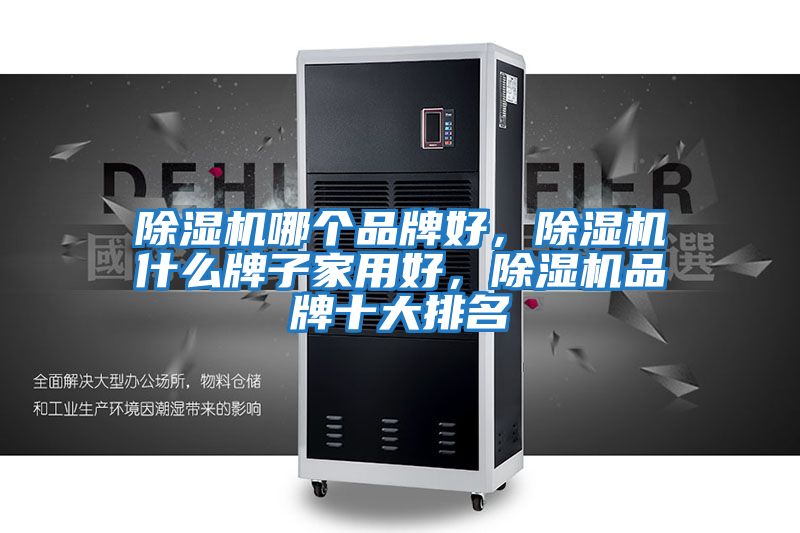 除濕機哪個品牌好，除濕機什么牌子家用好，除濕機品牌十大排名