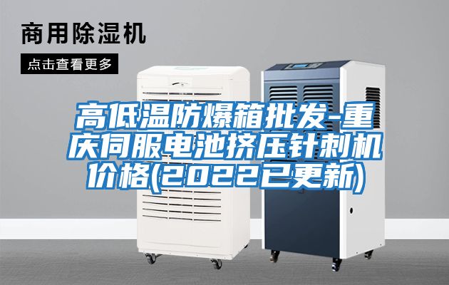 高低溫防爆箱批發(fā)-重慶伺服電池擠壓針刺機(jī)價格(2022已更新)