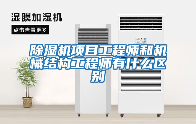 除濕機項目工程師和機械結(jié)構(gòu)工程師有什么區(qū)別