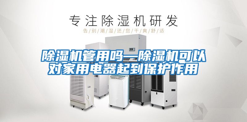 除濕機管用嗎—除濕機可以對家用電器起到保護作用